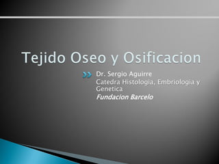 Dr. Sergio Aguirre
Catedra Histologia, Embriologia y
Genetica
Fundacion Barcelo
 