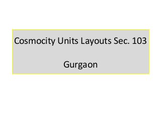 Cosmocity Units Layouts Sec. 103

           Gurgaon
 