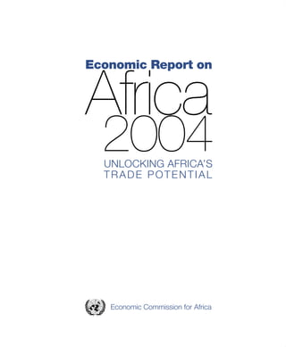 Economic Report on 
Africa 
2004 
Economic Commission for Africa 
UNLOCKING AFRICA’S TRADE POTENTIAL  