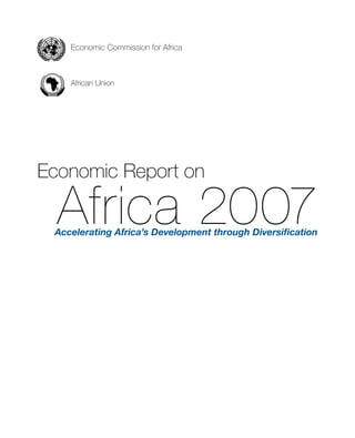 Economic Commission for Africa 
African Union 
Economic Report on 
Africa 2007 Accelerating Africa’s Development through Diversification 
 