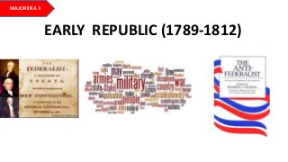 EARLY REPUBLIC (1789-1812)
MAJOR ERA 3
 