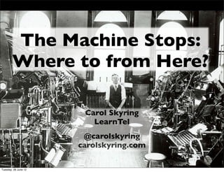 The Machine Stops:
        Where to from Here?

                       Carol Skyring
                         LearnTel
                       @carolskyring
                      carolskyring.com

Tuesday, 26 June 12
 