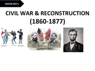 MAJOR ERA 6
CIVIL WAR & RECONSTRUCTION
(1860-1877)
 