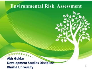 Environmental Risk Assessment
Abir Goldar
Development Studies Discipline
Khulna University 1
 
