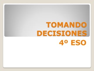 TOMANDO
DECISIONES
4º ESO
 