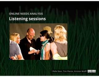 ONLINE NEEDS ANALYSIS

Listening sessions




                        Pelle Sten, Tim Pierce, Kristen Wolff
 