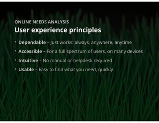 ONLINE NEEDS ANALYSIS

User experience principles
• Dependable – Just works: always, anywhere, anytime
• Accessible – For ...