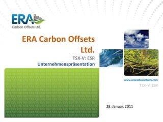 ERA Carbon Offsets
              Ltd.
                 TSX-V: ESR
   Unternehmenspräsentation




                              28. Januar, 2011
 