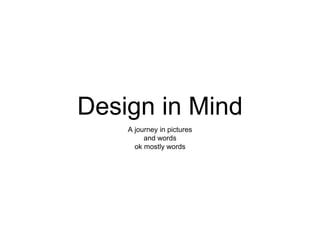Design in Mind
A journey in pictures
and words
ok mostly words
 