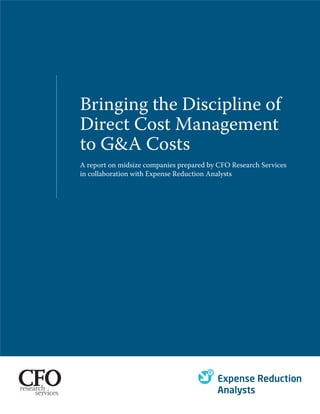 Bringing the Discipline of
Direct Cost Management
to G&A Costs
A report on midsize companies prepared by CFO Research Services
in collaboration with Expense Reduction Analysts
 