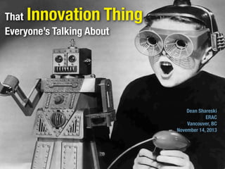 Innovation Thing

That
Everyone’s Talking About

Dean Shareski
ERAC
Vancouver, BC
November 14, 2013

 