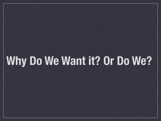 Why Do We Want it? Or Do We?

 