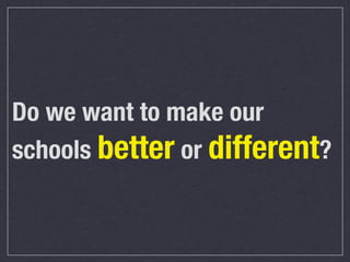 Do we want to make our
schools better or different?

 