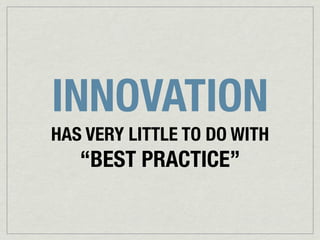INNOVATION
HAS VERY LITTLE TO DO WITH

“BEST PRACTICE”

 