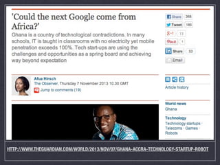 HTTP://WWW.THEGUARDIAN.COM/WORLD/2013/NOV/07/GHANA-ACCRA-TECHNOLOGY-STARTUP-ROBOT

 