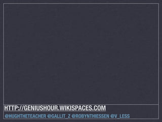 HTTP://GENIUSHOUR.WIKISPACES.COM
@HUGHTHETEACHER @GALLIT_Z @ROBYNTHIESSEN @V_LESS

 