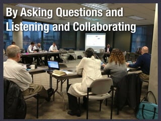 By Asking Questions and
Listening and Collaborating

 