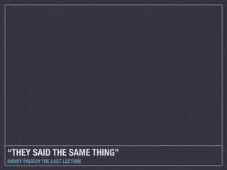 “THEY SAID THE SAME THING”
RANDY PAUSCH THE LAST LECTURE

 