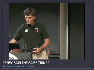 “THEY SAID THE SAME THING”
RANDY PAUSCH THE LAST LECTURE

 
