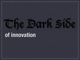 The Dark Side
of innovation

 
