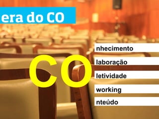 era do CO

            nhecimento




   CO
            laboração

            letividade

            working
            nteúdo
 