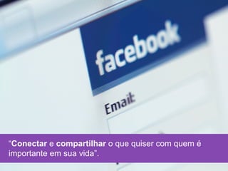 intro




“Conectar e compartilhar o que quiser com quem é
importante em sua vida”.
 