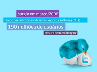 surgiu em março/2006
criado por Jack Dorsey, desenvolvedor de software (EUA)

  190 milhões de usuários
                             serviço de microblogging
 