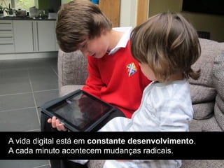 A vida digital está em constante desenvolvimento.
A cada minuto acontecem mudanças radicais.
 