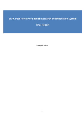 1 
Final report 
1 August 2014 
ERAC Peer Review of Spanish Research and Innovation System 
Final Report  