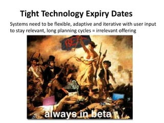 Tight Technology Expiry Dates
Systems need to be flexible, adaptive and iterative with user input
to stay relevant, long planning cycles = irrelevant offering
 