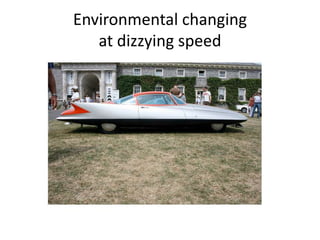 Environmental changing
   at dizzying speed
 