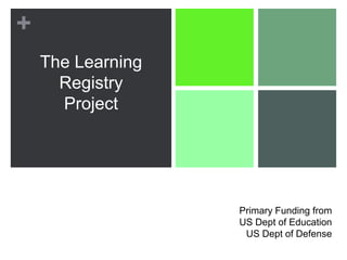 +
    The Learning
      Registry
      Project




                   Primary Funding from
                   US Dept of Education
                    US Dept of Defense
 