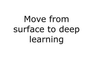 Move from
surface to deep
    learning
 