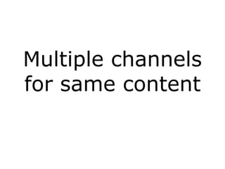 Multiple channels
for same content
 