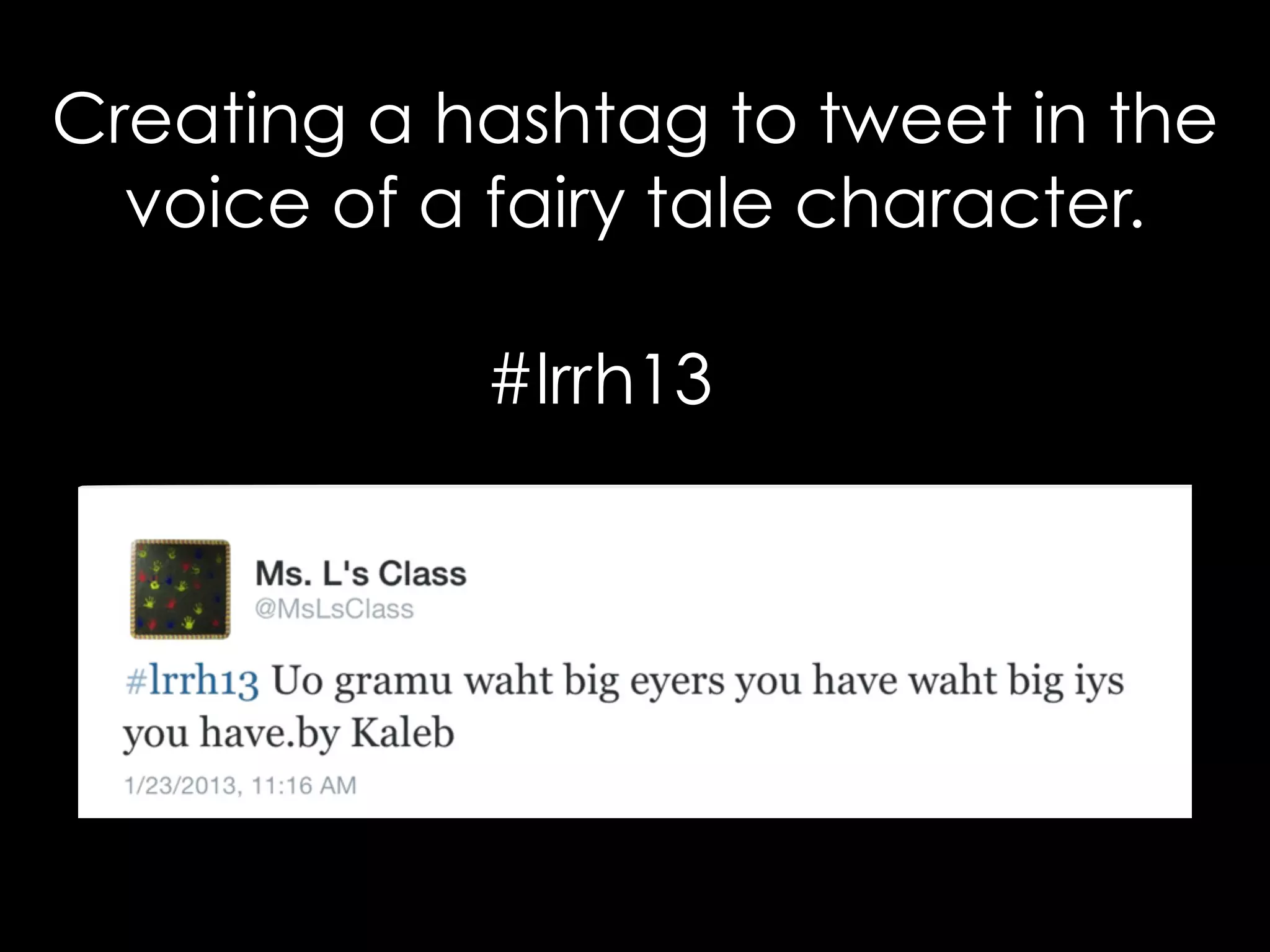 Creating a hashtag to tweet in the 
voice of a fairy tale character. 
#lrrh13 
 