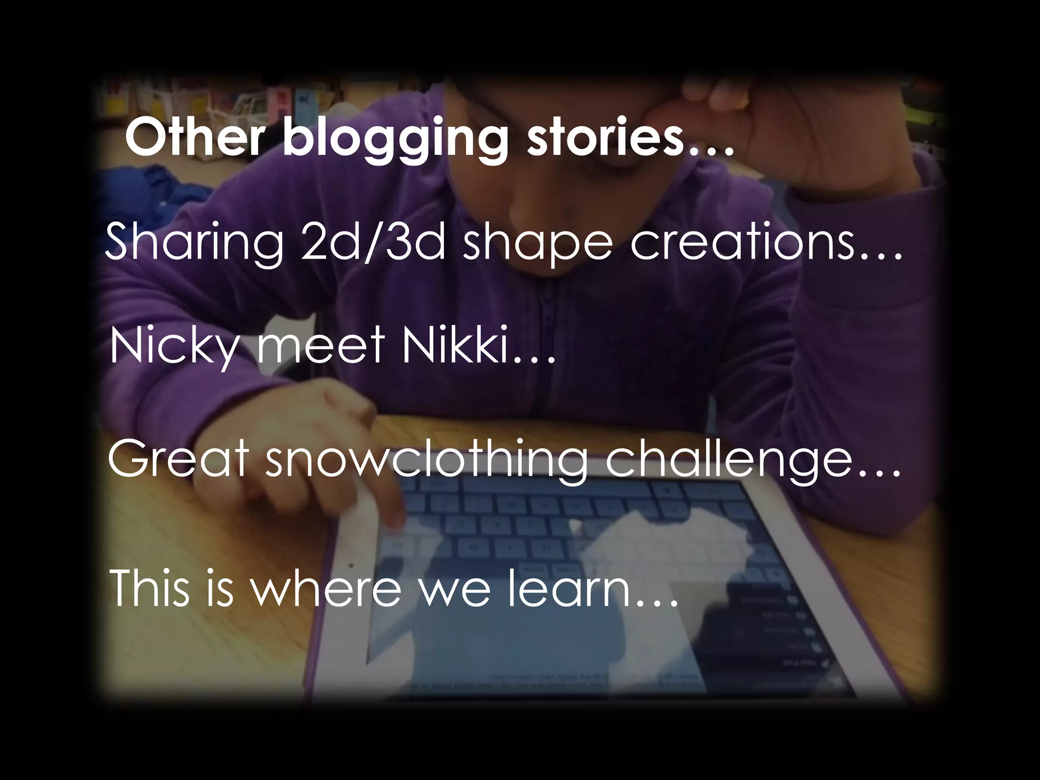 Other blogging stories… 
Sharing 2d/3d shape creations… 
Nicky meet Nikki… 
Great snowclothing challenge… 
This is where we learn… 
 
