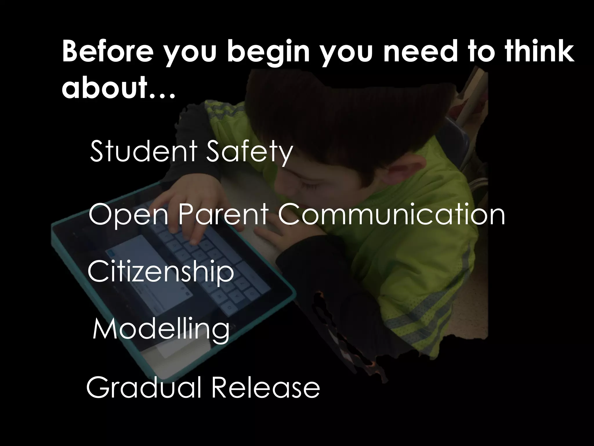 Before you begin you need to think 
about… 
Student Safety 
Open Parent Communication 
Citizenship 
Modelling 
Gradual Release 
 