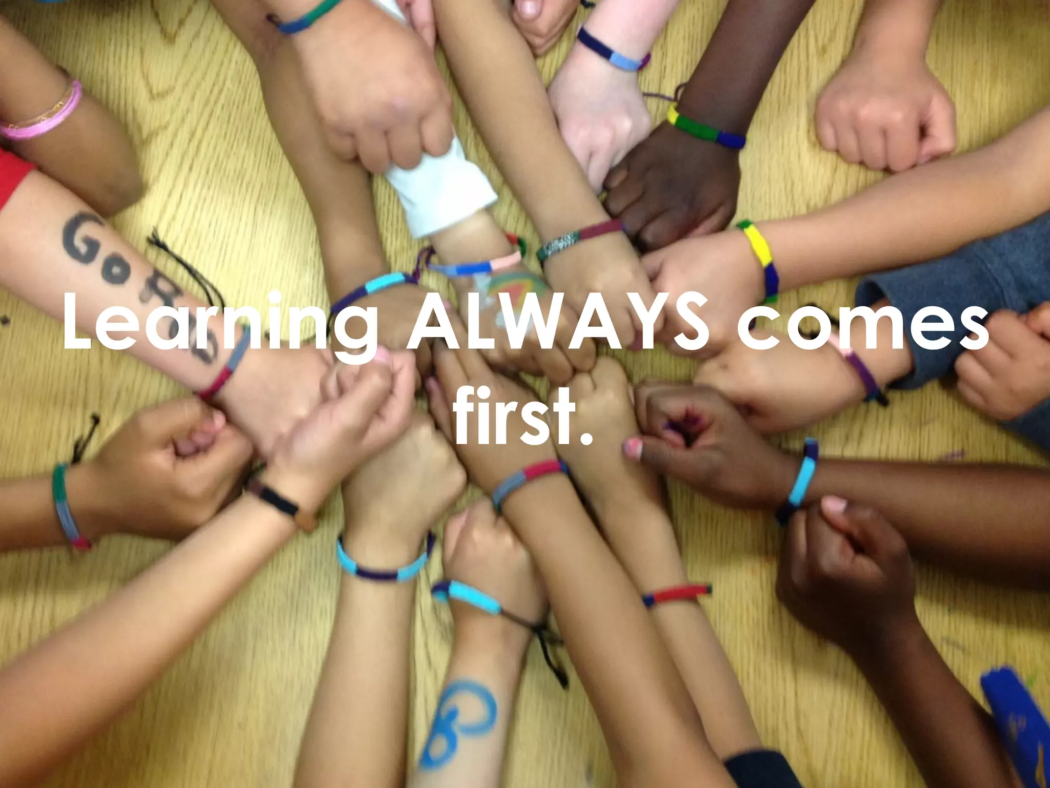 Learning ALWAYS comes 
first. 
 