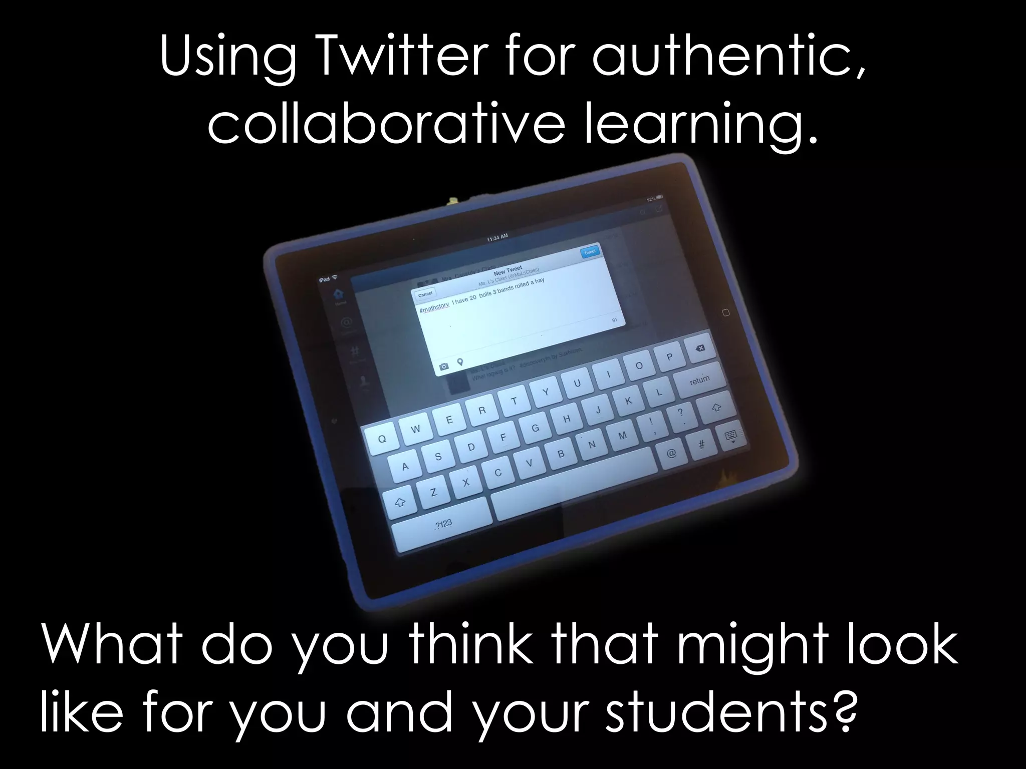 Using Twitter for authentic, 
collaborative learning. 
What do you think that might look 
like for you and your students? 
 