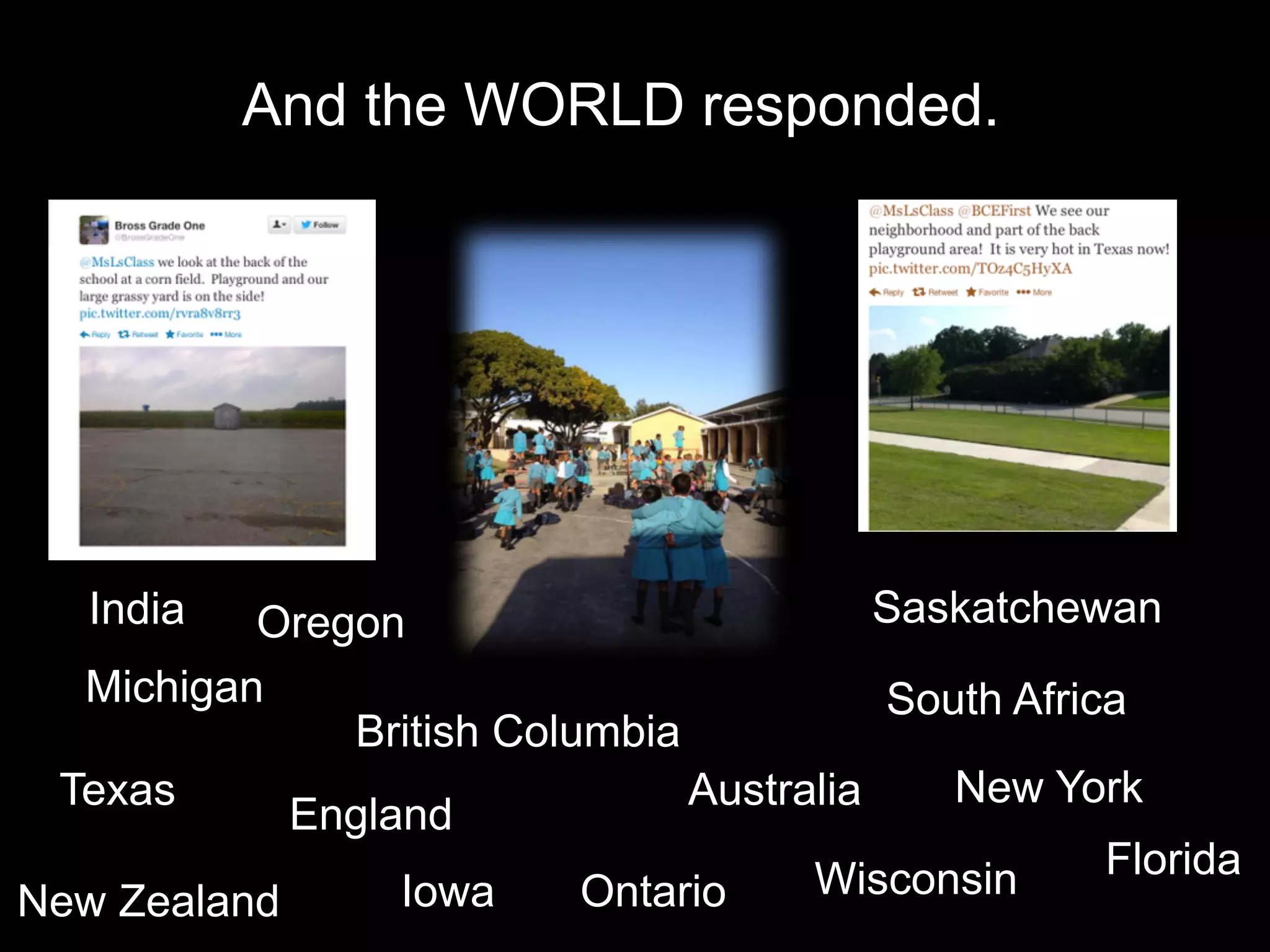 And the WORLD responded. 
South Africa 
Texas 
Iowa Ontario 
New York 
Florida 
New Zealand 
British Columbia 
England Australia 
Michigan 
Saskatchewan 
Wisconsin 
India Oregon 
 