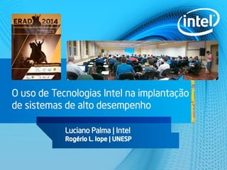 O uso de Tecnologias Intel na implantação
de sistemas de alto desempenho
Luciano Palma | Intel
Rogério L. Iope | UNESP
 