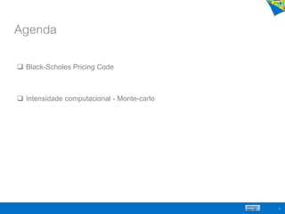 Agenda
45
 Black-Scholes Pricing Code
 Intensidade computacional - Monte-carlo
 