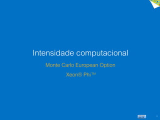 58
Intensidade computacional
Monte Carlo European Option
Xeon® Phi™
 