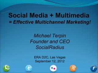Social Media + Multimedia
= Effective Multichannel Marketing!

          Michael Terpin
         Founder and CEO
           SocialRadius
          ERA D2C, Las Vegas
          September 12, 2012
 