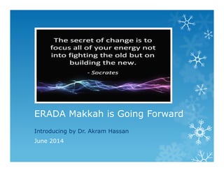 ERADA Makkah is Going Forward
Introducing by Dr. Akram Hassan
June 2014
 