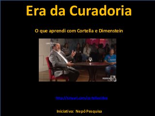 Era da Curadoria
Iniciativa: Nepô Pesquisa
O que aprendi com Cortella e Dimenstein
http://tinyurl.com/cortellavideo
 