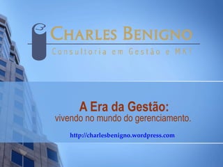 A Era da Gestão:
vivendo no mundo do gerenciamento.
   http://charlesbenigno.wordpress.com
 