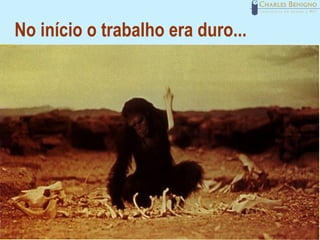 No início o trabalho era duro...




                           www.charlesbenigno.adm.br
 