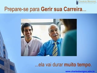 Prepare-se para Gerir sua Carreira...




             ...ela vai durar muito tempo.
                            www.charlesbenigno.adm.br
 