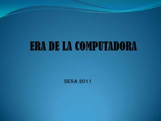 ERA DE LA COMPUTADORA  SENA 2011  